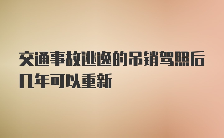 交通事故逃逸的吊销驾照后几年可以重新