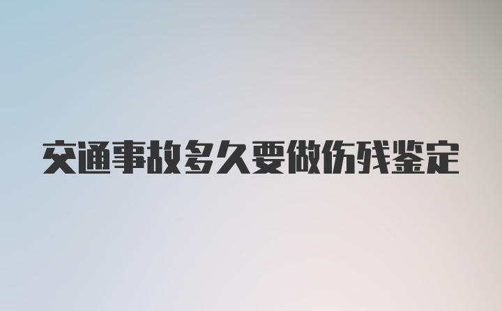 交通事故多久要做伤残鉴定