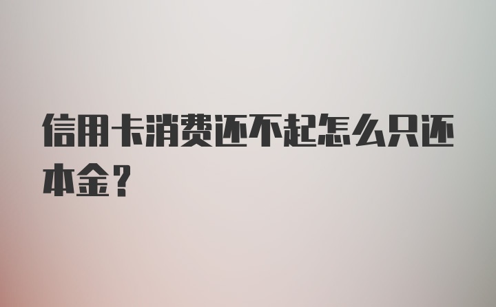 信用卡消费还不起怎么只还本金？