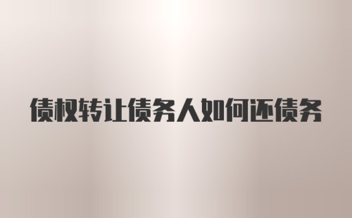 债权转让债务人如何还债务