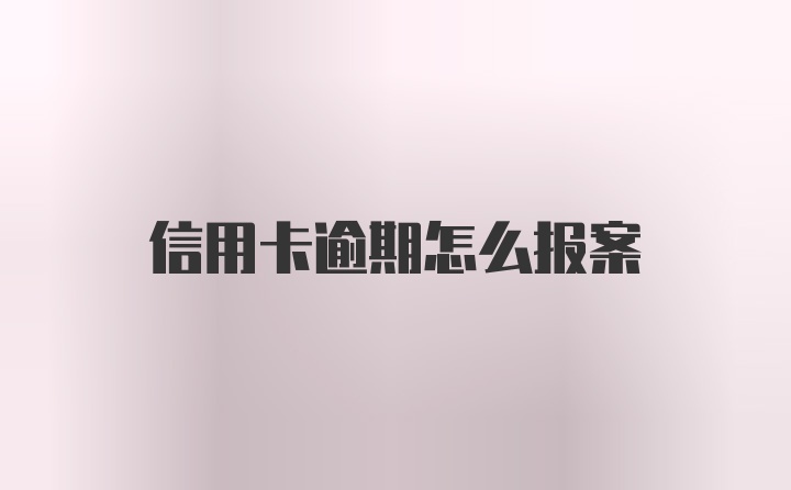 信用卡逾期怎么报案