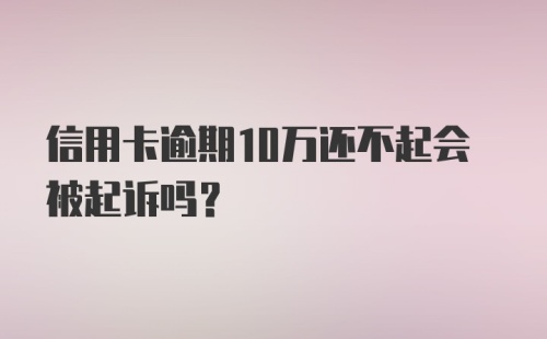 信用卡逾期10万还不起会被起诉吗?