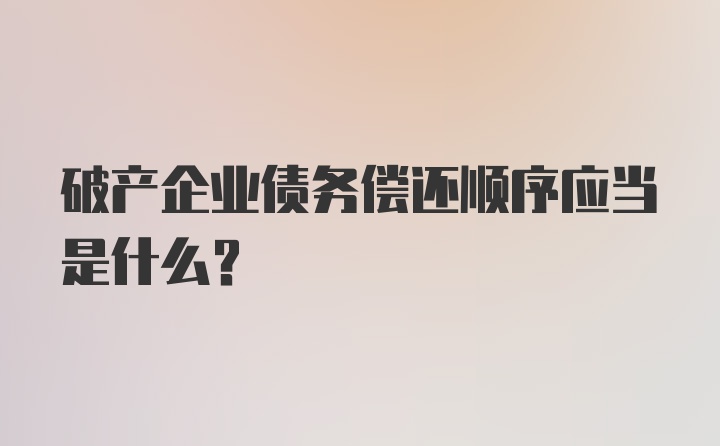 破产企业债务偿还顺序应当是什么?