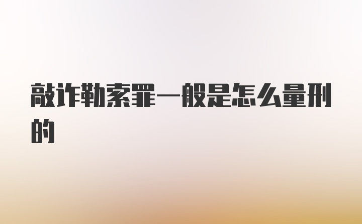 敲诈勒索罪一般是怎么量刑的