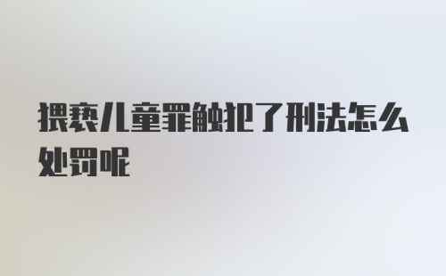 猥亵儿童罪触犯了刑法怎么处罚呢