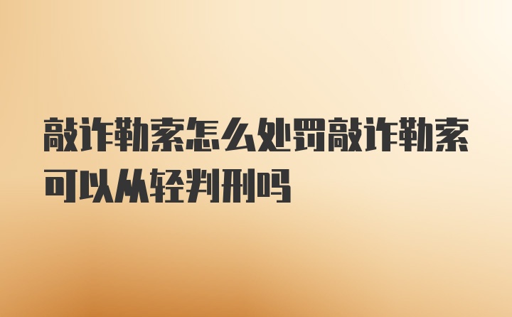 敲诈勒索怎么处罚敲诈勒索可以从轻判刑吗