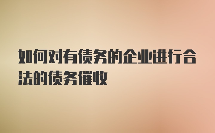 如何对有债务的企业进行合法的债务催收