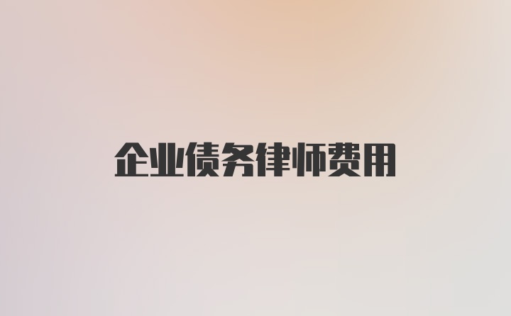 企业债务律师费用