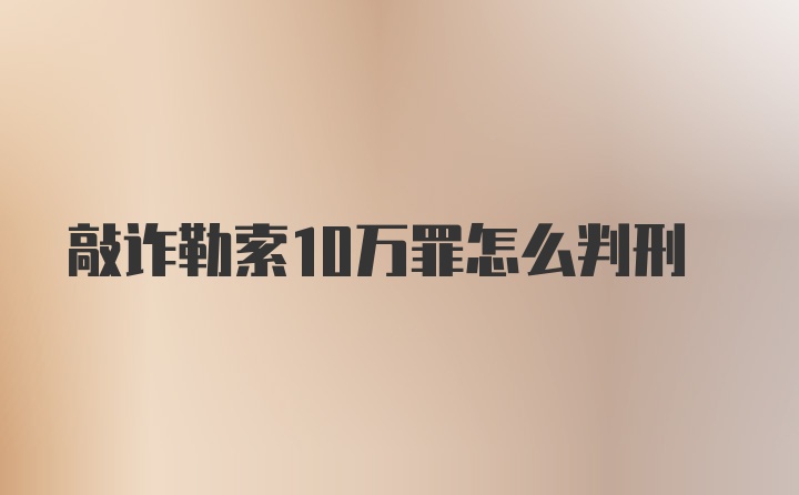 敲诈勒索10万罪怎么判刑