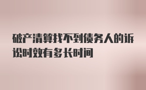 破产清算找不到债务人的诉讼时效有多长时间