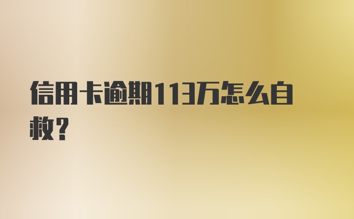 信用卡逾期113万怎么自救？