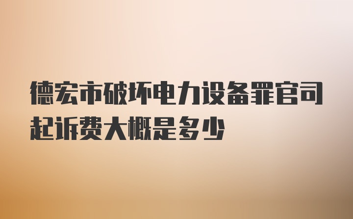 德宏市破坏电力设备罪官司起诉费大概是多少