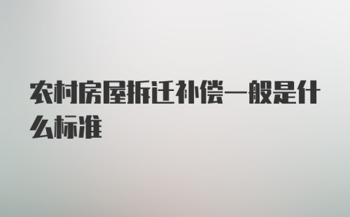 农村房屋拆迁补偿一般是什么标准