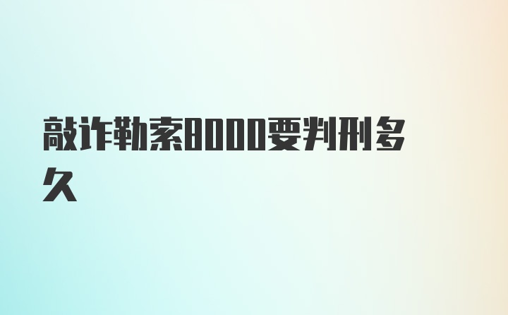 敲诈勒索8000要判刑多久