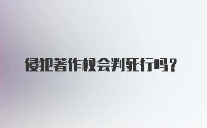 侵犯著作权会判死行吗？