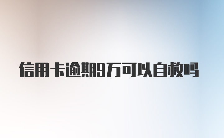 信用卡逾期9万可以自救吗