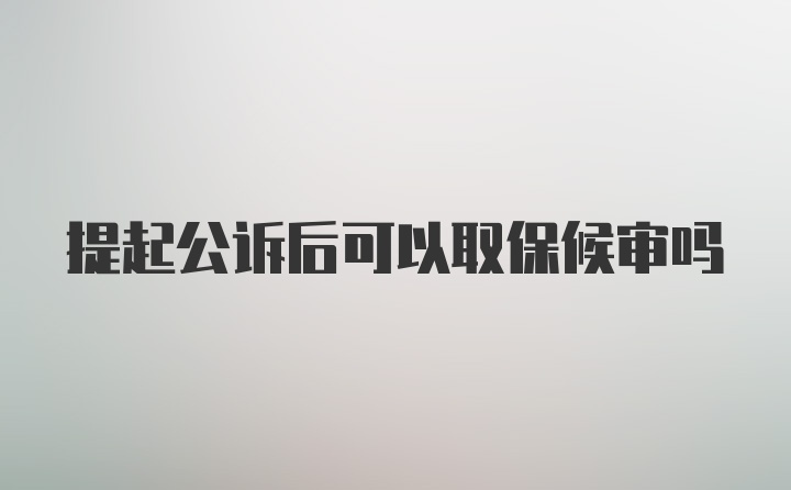 提起公诉后可以取保候审吗