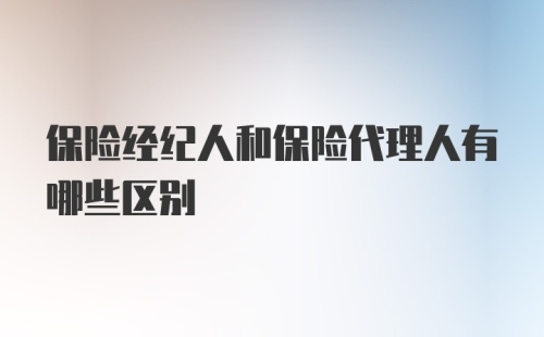 保险经纪人和保险代理人有哪些区别