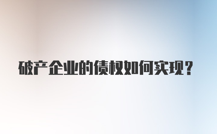 破产企业的债权如何实现？