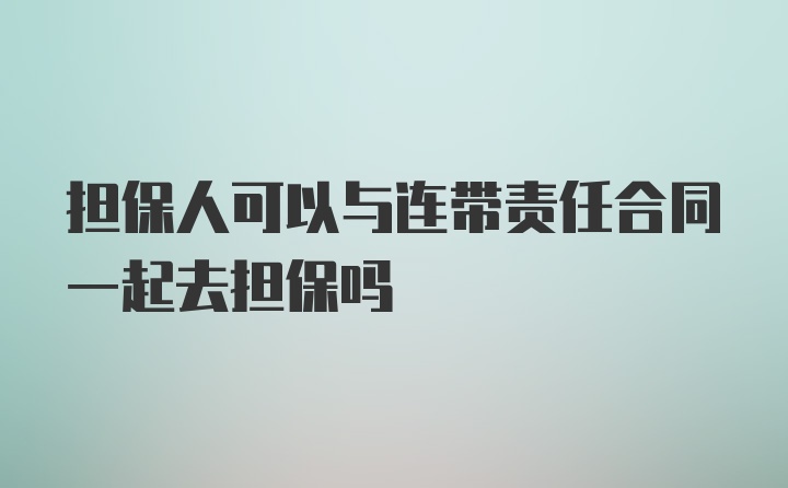 担保人可以与连带责任合同一起去担保吗