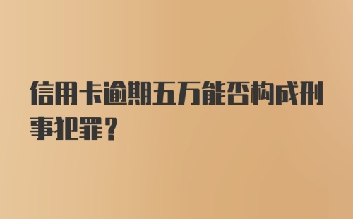 信用卡逾期五万能否构成刑事犯罪？