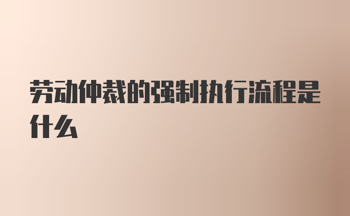 劳动仲裁的强制执行流程是什么