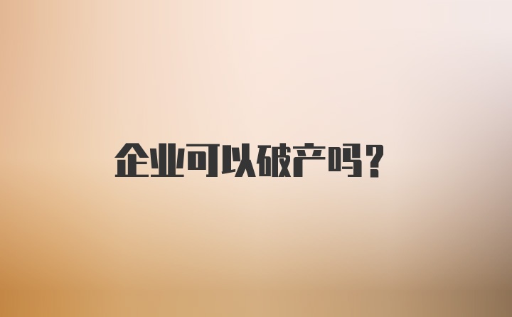 企业可以破产吗？