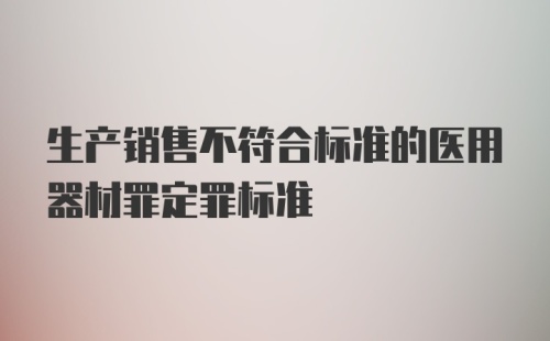 生产销售不符合标准的医用器材罪定罪标准