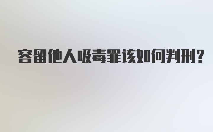 容留他人吸毒罪该如何判刑？