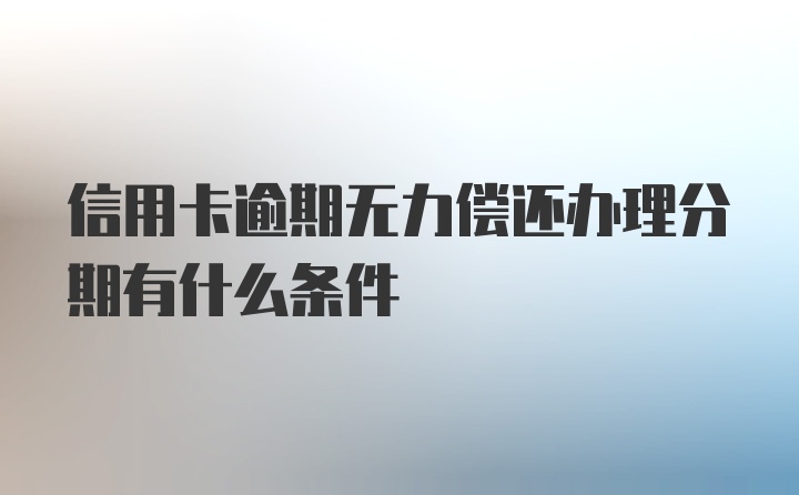 信用卡逾期无力偿还办理分期有什么条件