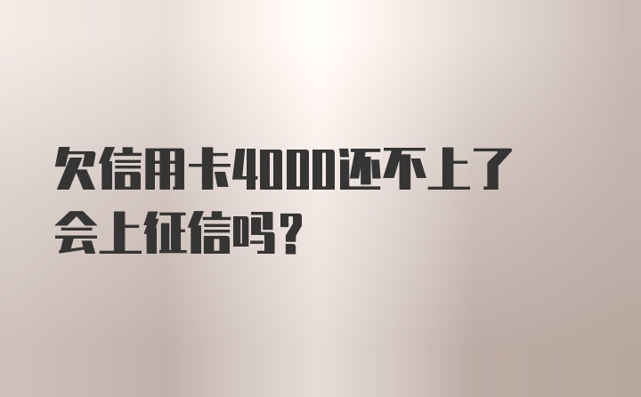 欠信用卡4000还不上了会上征信吗？