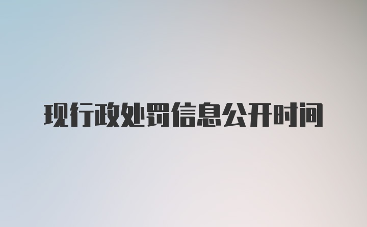 现行政处罚信息公开时间