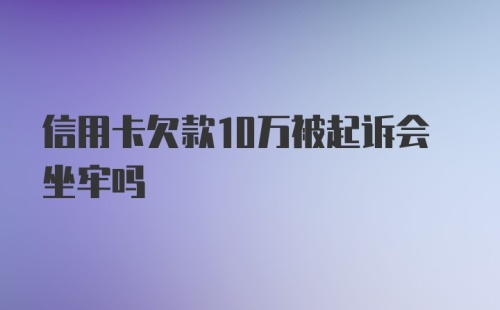 信用卡欠款10万被起诉会坐牢吗