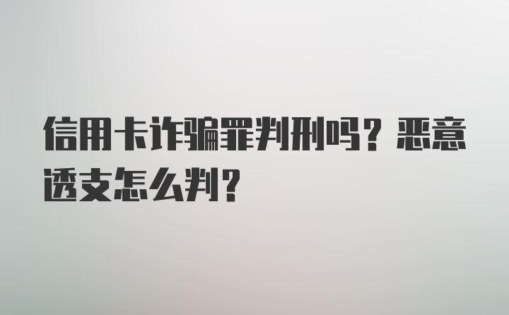 信用卡诈骗罪判刑吗？恶意透支怎么判？