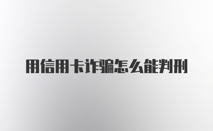 用信用卡诈骗怎么能判刑