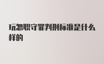 玩忽职守罪判刑标准是什么样的