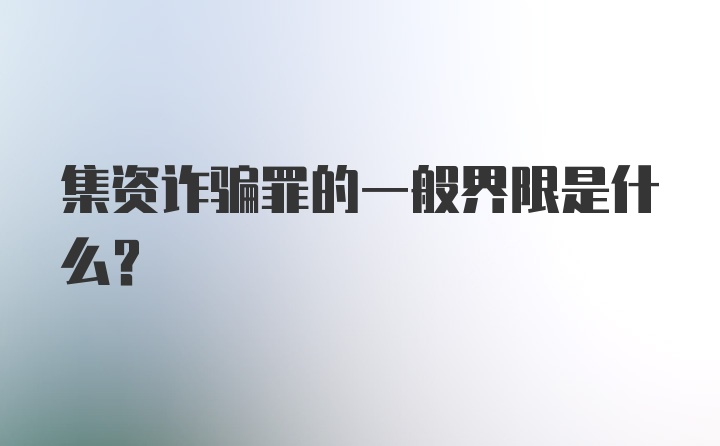 集资诈骗罪的一般界限是什么？