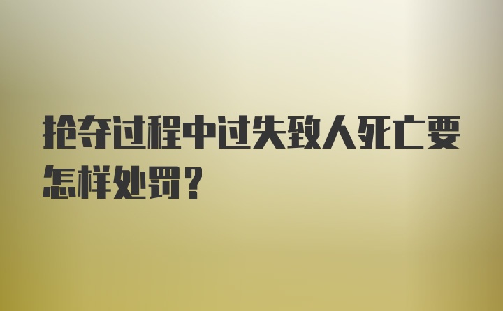 抢夺过程中过失致人死亡要怎样处罚？