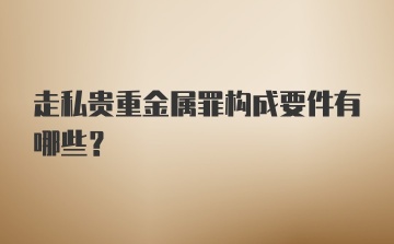 走私贵重金属罪构成要件有哪些？