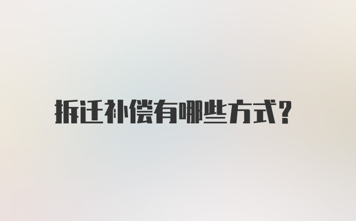 拆迁补偿有哪些方式？