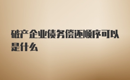 破产企业债务偿还顺序可以是什么