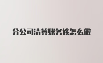 分公司清算账务该怎么做