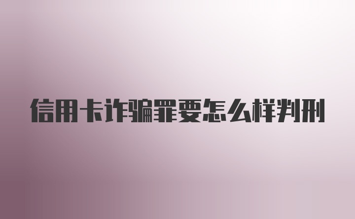 信用卡诈骗罪要怎么样判刑