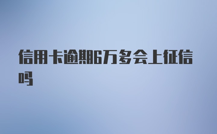 信用卡逾期6万多会上征信吗