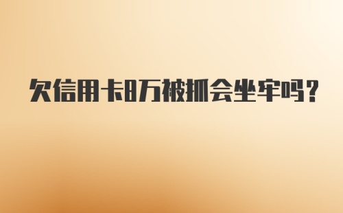 欠信用卡8万被抓会坐牢吗？