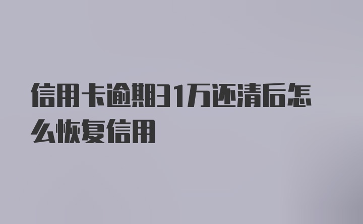 信用卡逾期31万还清后怎么恢复信用