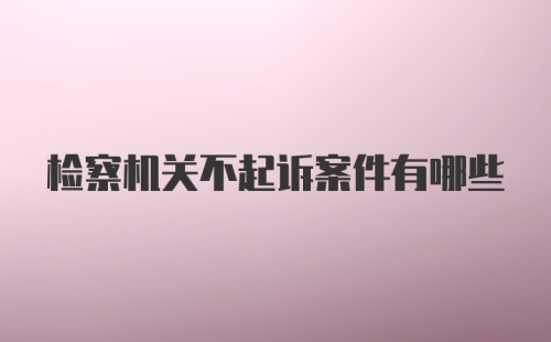 检察机关不起诉案件有哪些