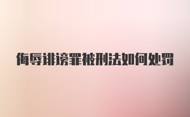 侮辱诽谤罪被刑法如何处罚