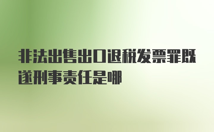 非法出售出口退税发票罪既遂刑事责任是哪