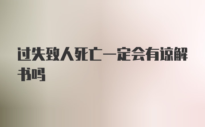 过失致人死亡一定会有谅解书吗